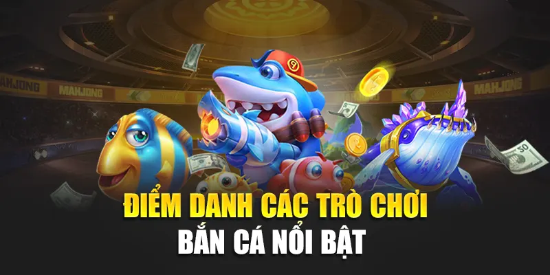 Điểm danh các trò chơi bắn cá nổi bật