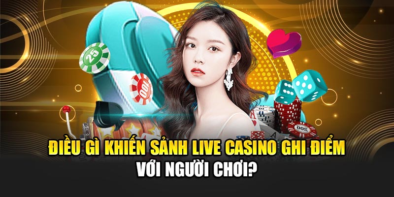 Điều gì khiến sảnh live casino tại 32Win ghi điểm với người chơi?