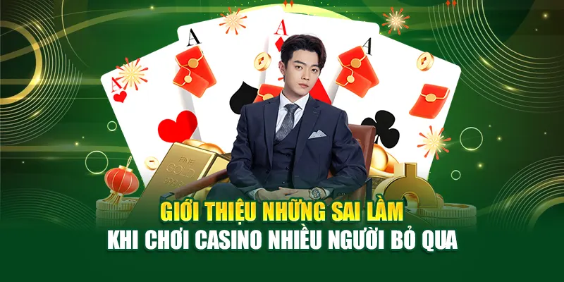 Giới thiệu những sai lầm khi chơi casino nhiều người bỏ qua