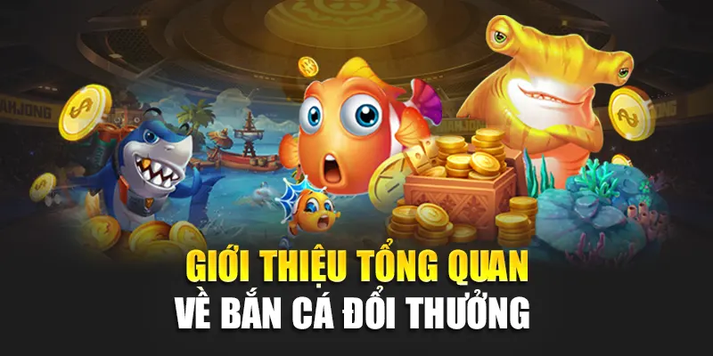 Giới thiệu tổng quan về bắn cá đổi thưởng