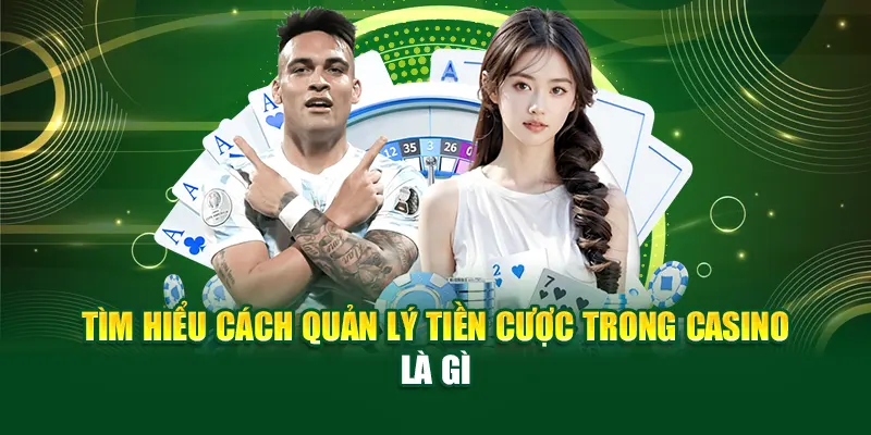 Tìm hiểu cách quản lý tiền cược trong casino là gì