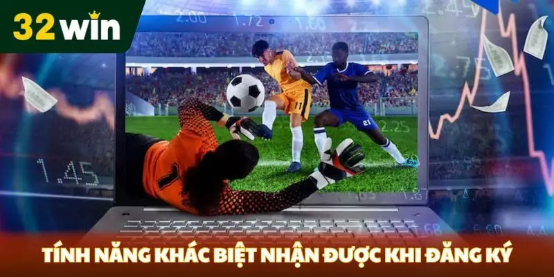 Tính năng khác biệt nhận được khi đăng ký 32win