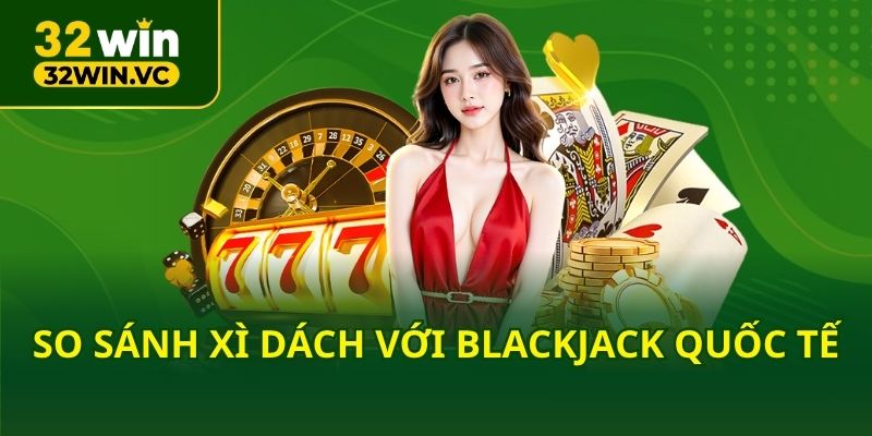 So sánh xì dách với Blackjack quốc tế