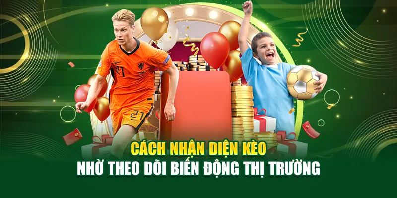 Cách nhận diện kèo nhờ theo dõi biến động thị trường