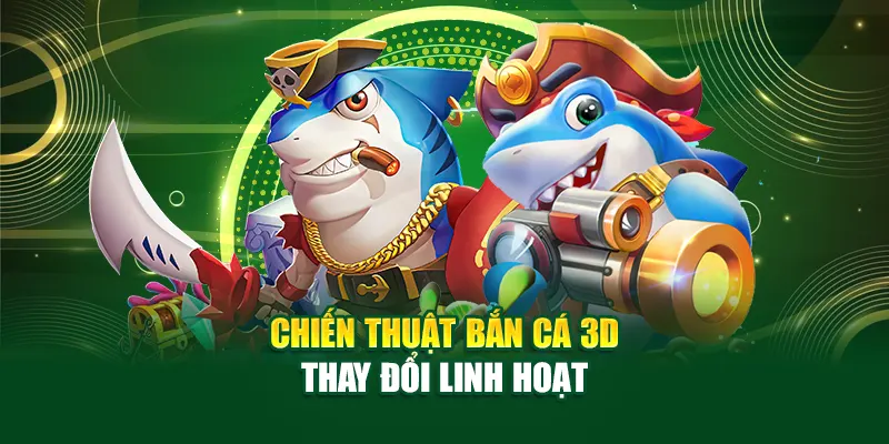 Chiến thuật bắn cá 3D thay đổi linh hoạt