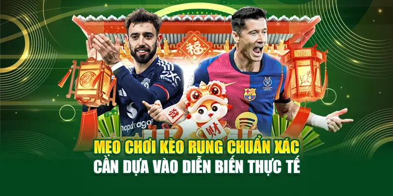 Mẹo chơi kèo rung chuẩn xác cần dựa vào diễn biến thực tế
