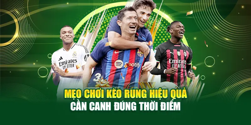 Mẹo chơi kèo rung hiệu quả cần canh đúng thời điểm