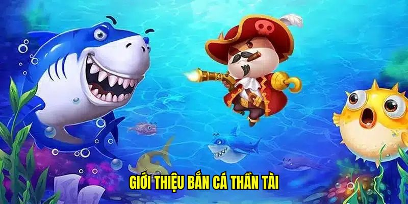 Giới thiệu tổng quan về game bắn cá thần tài